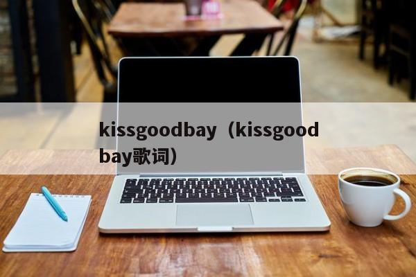 kissgoodbay（kissgoodbay歌词）